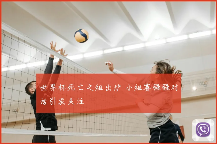世界杯死亡之组出炉 小组赛强强对话引发关注