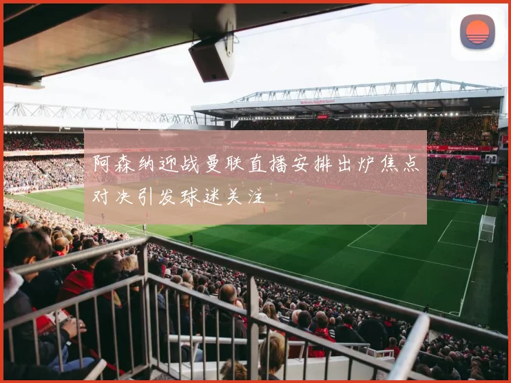 阿森纳迎战曼联直播安排出炉焦点对决引发球迷关注