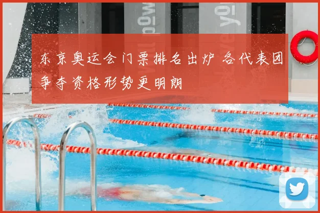 东京奥运会门票排名出炉 各代表团争夺资格形势更明朗