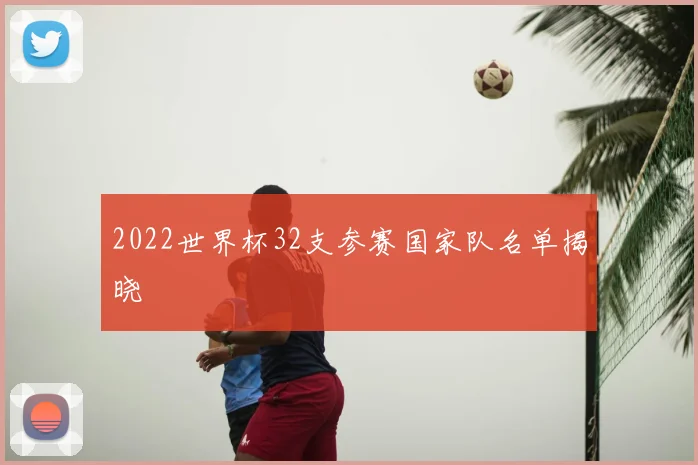 2022世界杯32支参赛国家队名单揭晓