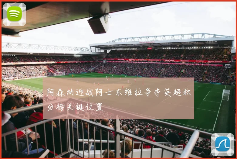 阿森纳迎战阿士东维拉争夺英超积分榜关键位置
