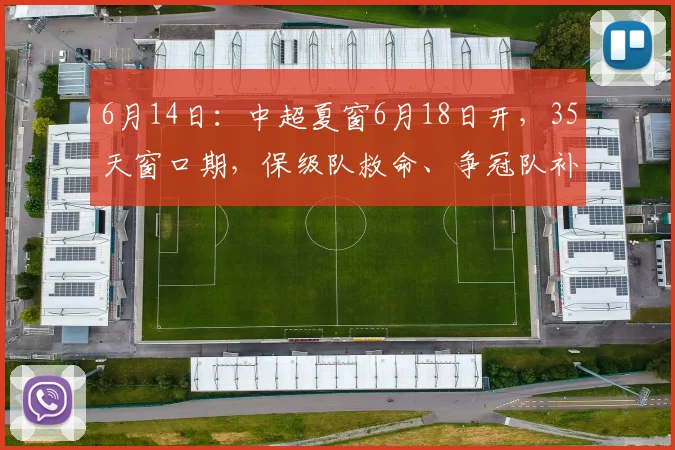 6月14日:中超夏窗6月18日开,35天窗口期,保级队救命、争冠队补强_球员_外援_操作