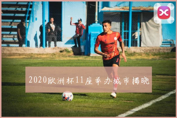2020欧洲杯11座举办城市揭晓