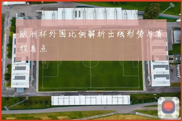 欧洲杯外围比例解析出线形势与赛程看点