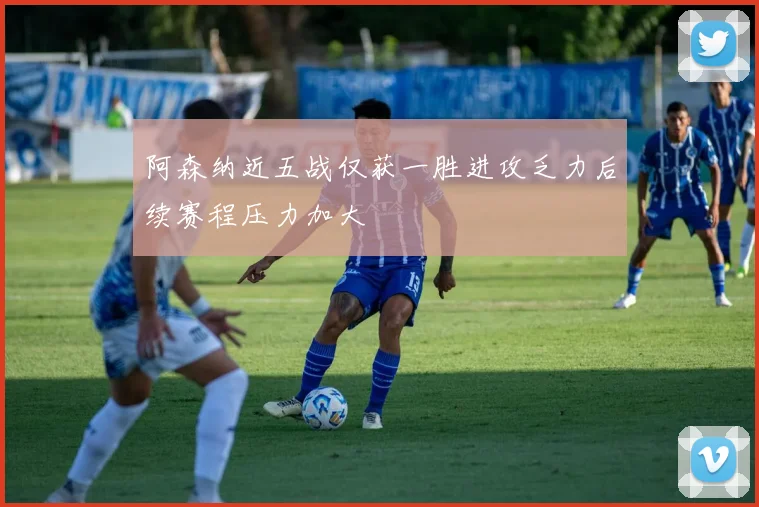 阿森纳近五战仅获一胜进攻乏力后续赛程压力加大