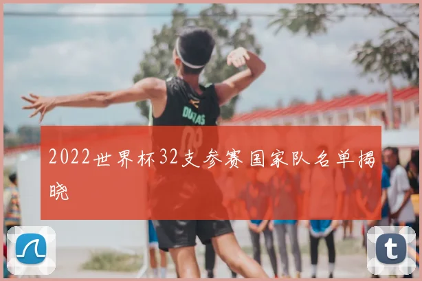 2022世界杯32支参赛国家队名单揭晓