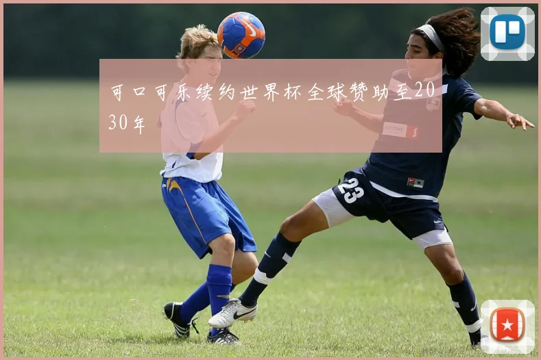 可口可乐续约世界杯全球赞助至2030年