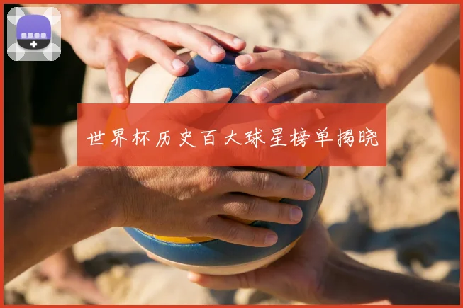 世界杯历史百大球星榜单揭晓