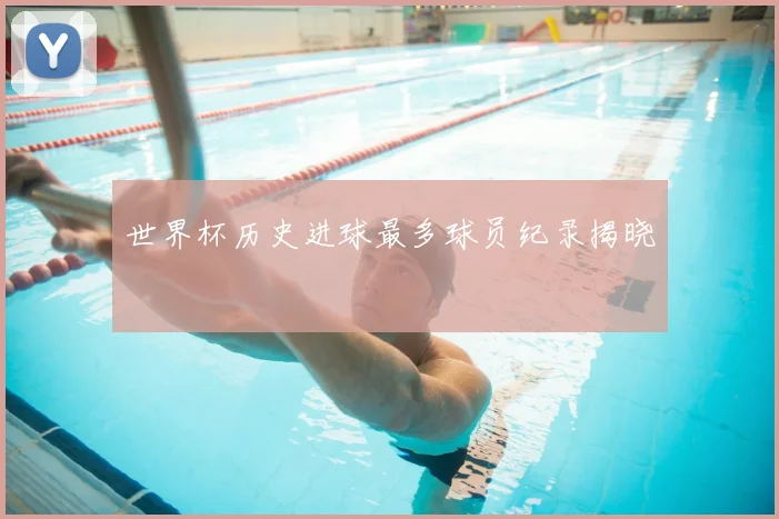 世界杯历史进球最多球员纪录揭晓