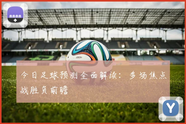 今日足球预测全面解读:多场焦点战胜负前瞻