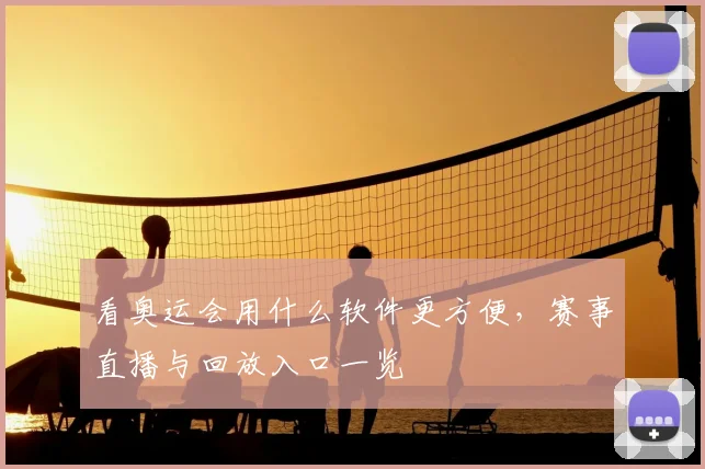 看奥运会用什么软件更方便,赛事直播与回放入口一览