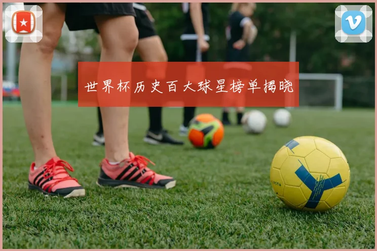世界杯历史百大球星榜单揭晓