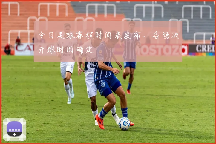 今日足球赛程时间表发布,各场次开球时间确定