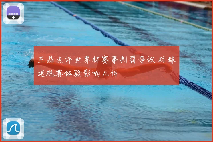 王晶点评世界杯赛事判罚争议 对球迷观赛体验影响几何