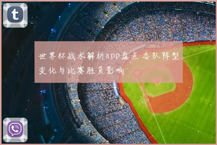 世界杯战术解析app盘点 各队阵型变化与比赛胜负影响