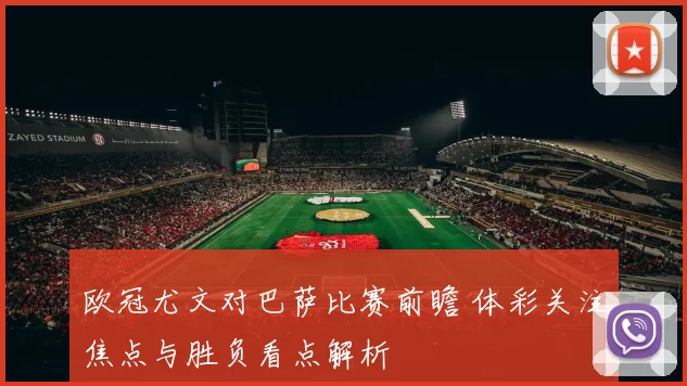 欧冠尤文对巴萨比赛前瞻 体彩关注焦点与胜负看点解析