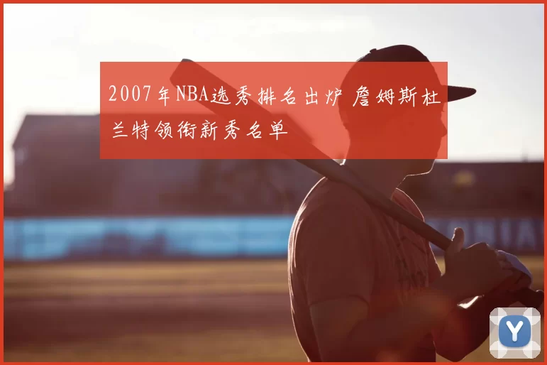 2007年NBA选秀排名出炉 詹姆斯杜兰特领衔新秀名单