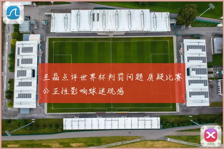 王晶点评世界杯判罚问题 质疑比赛公正性影响球迷观感