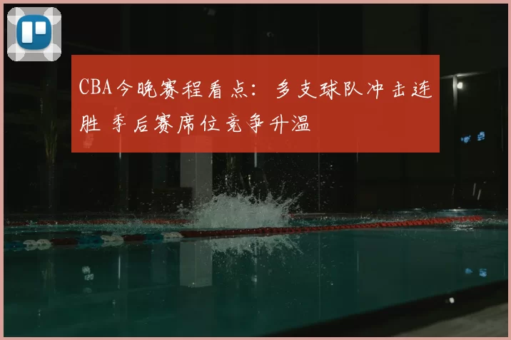 CBA今晚赛程看点:多支球队冲击连胜 季后赛席位竞争升温
