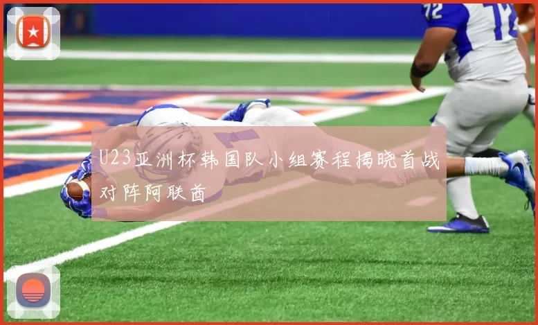 U23亚洲杯韩国队小组赛程揭晓首战对阵阿联酋