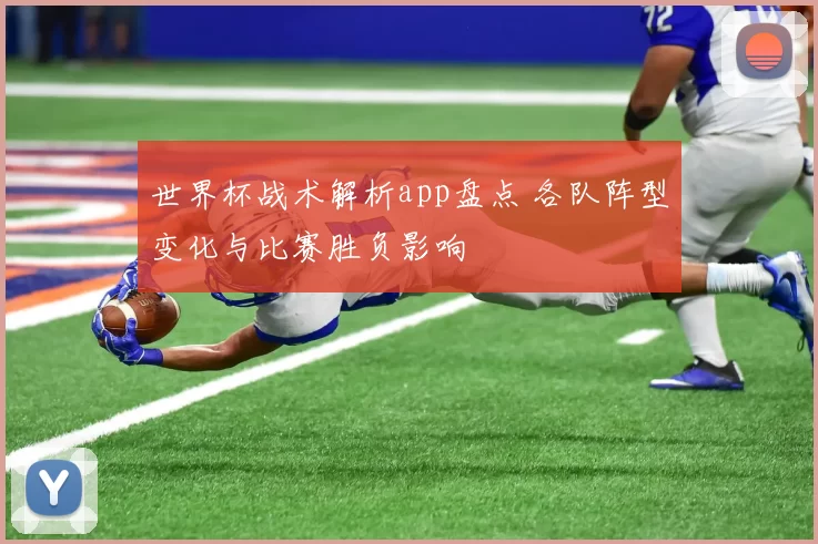 世界杯战术解析app盘点 各队阵型变化与比赛胜负影响