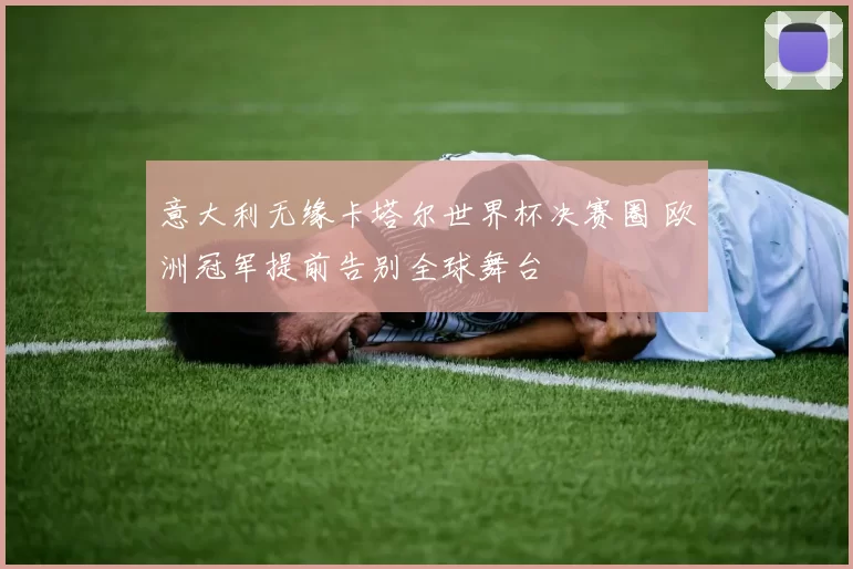 意大利无缘卡塔尔世界杯决赛圈 欧洲冠军提前告别全球舞台