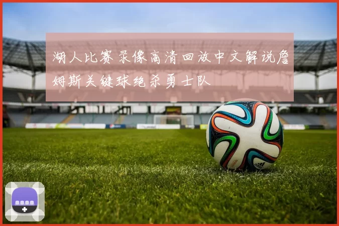 湖人比赛录像高清回放中文解说詹姆斯关键球绝杀勇士队