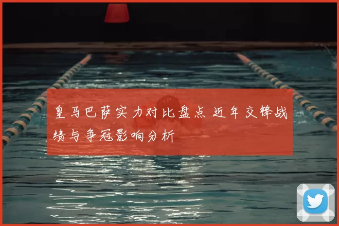 皇马巴萨实力对比盘点 近年交锋战绩与争冠影响分析