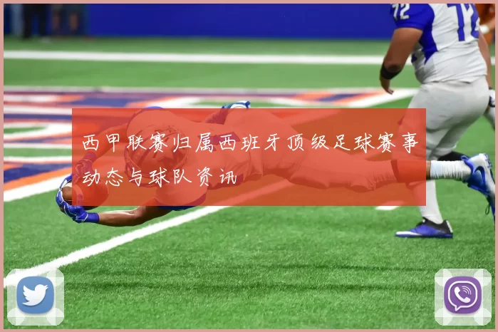 西甲联赛归属西班牙顶级足球赛事动态与球队资讯