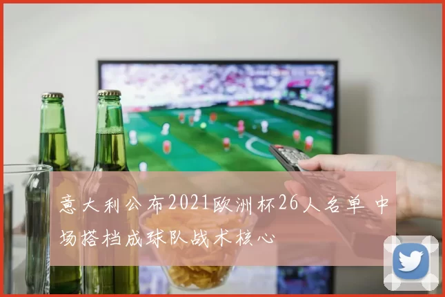 意大利公布2021欧洲杯26人名单 中场搭档成球队战术核心