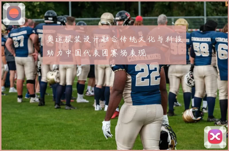 奥运服装设计融合传统文化与科技助力中国代表团赛场表现
