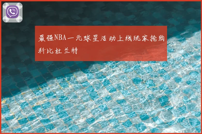 最强NBA一元球星活动上线玩家抢购科比杜兰特