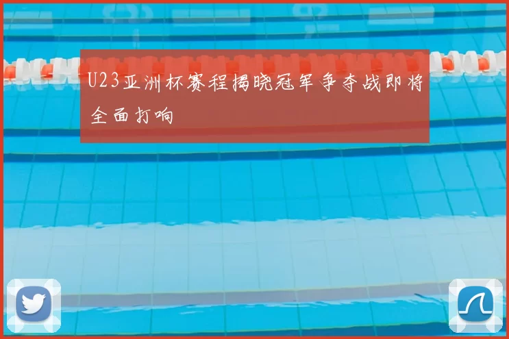 U23亚洲杯赛程揭晓冠军争夺战即将全面打响