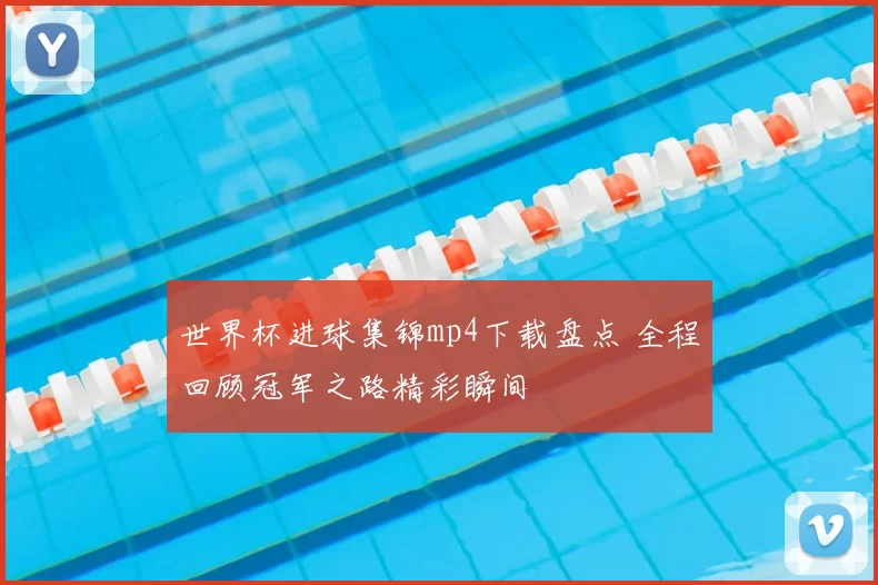 世界杯进球集锦mp4下载盘点 全程回顾冠军之路精彩瞬间