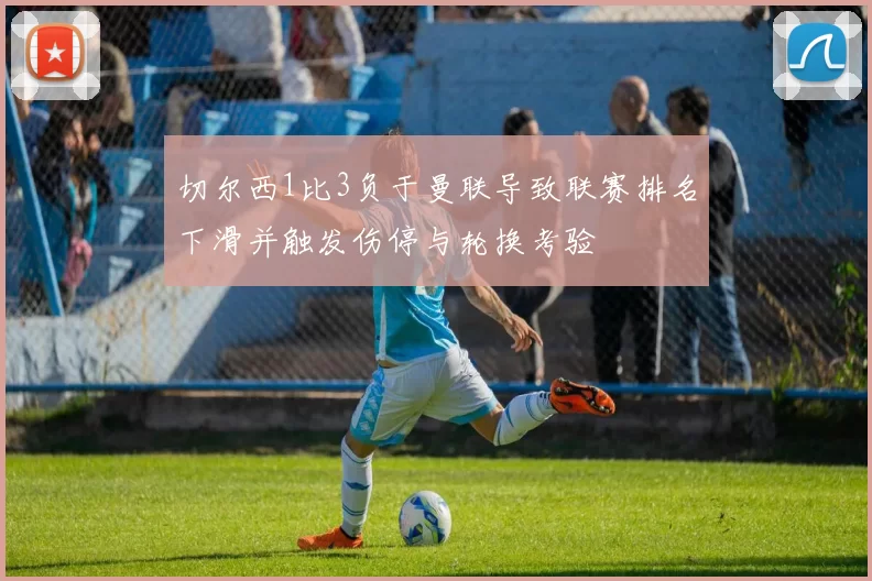 切尔西1比3负于曼联导致联赛排名下滑并触发伤停与轮换考验