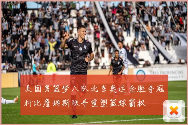 美国男篮梦八队北京奥运全胜夺冠科比詹姆斯联手重塑篮球霸权