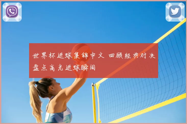 世界杯进球集锦中文 回顾经典对决盘点高光进球瞬间