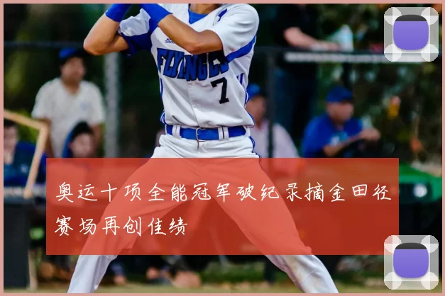 奥运十项全能冠军破纪录摘金田径赛场再创佳绩