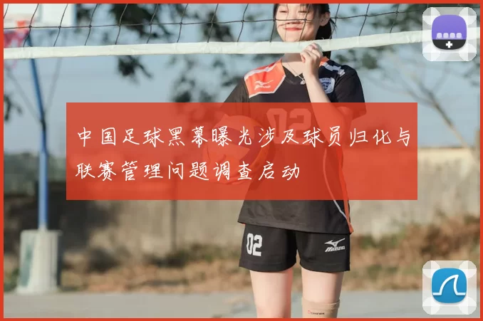 中国足球黑幕曝光涉及球员归化与联赛管理问题调查启动