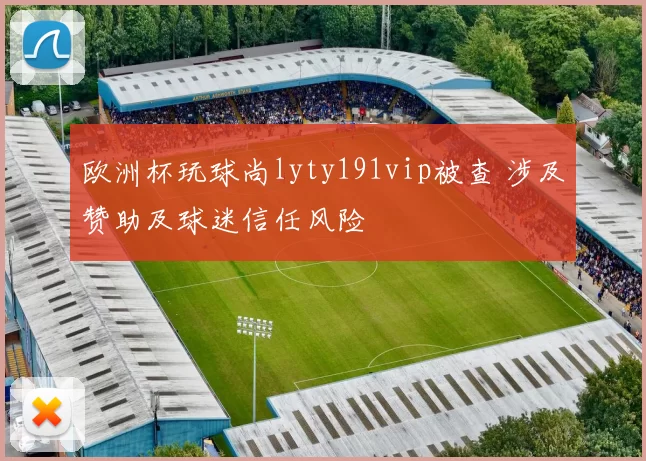 欧洲杯玩球尚lyty191vip被查 涉及赞助及球迷信任风险