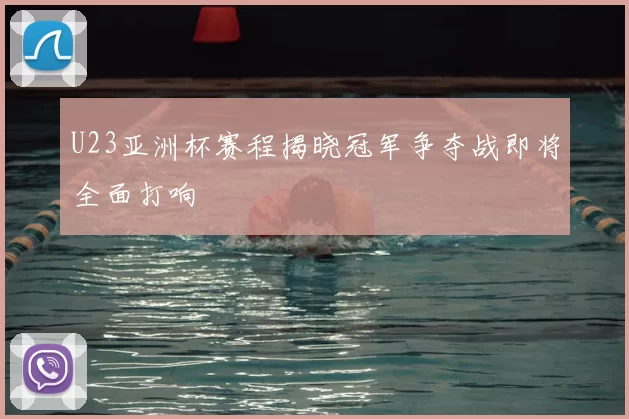 U23亚洲杯赛程揭晓冠军争夺战即将全面打响