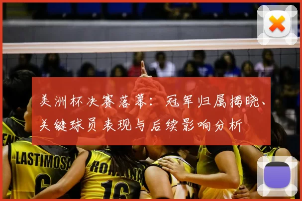 美洲杯决赛落幕:冠军归属揭晓、关键球员表现与后续影响分析