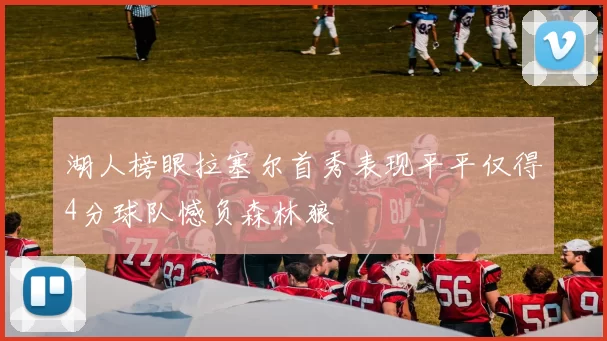 湖人榜眼拉塞尔首秀表现平平仅得4分球队憾负森林狼